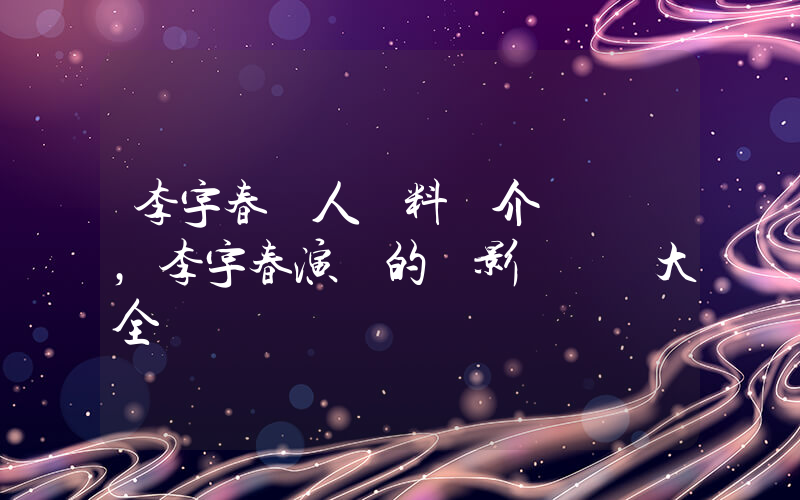 李宇春個人資料簡介，李宇春演過的電影電視劇大全插圖